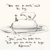 “We are so small”, said the boy. “Yes”, said the polar bear, “but you can make a huge difference”.
